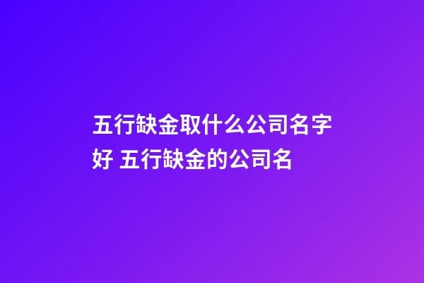 五行缺金取什么公司名字好 五行缺金的公司名-第1張-公司起名-玄機派